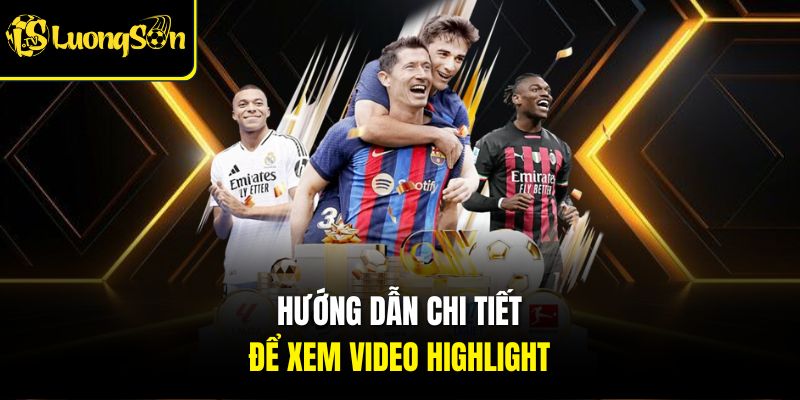Hướng dẫn chi tiết để xem video highlight 