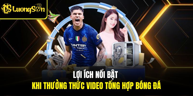 Lợi ích nổi bật khi thưởng thức video Highlight bóng đá