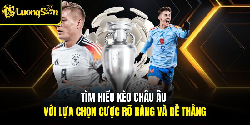 Tìm hiểu kèo châu Âu với lựa chọn cược rõ ràng và dễ thắng