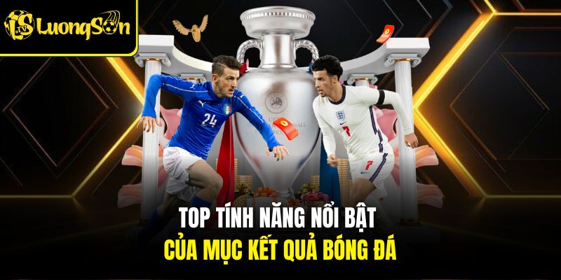 Top tính năng nổi bật của mục kết quả bóng đá